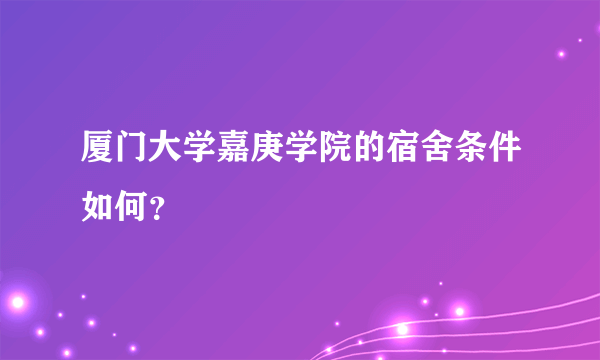 厦门大学嘉庚学院的宿舍条件如何？