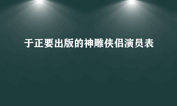 于正要出版的神雕侠侣演员表