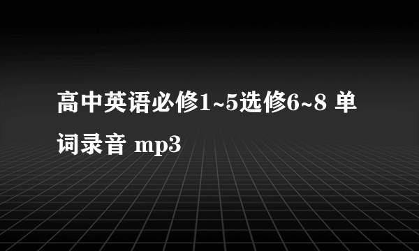 高中英语必修1~5选修6~8 单词录音 mp3