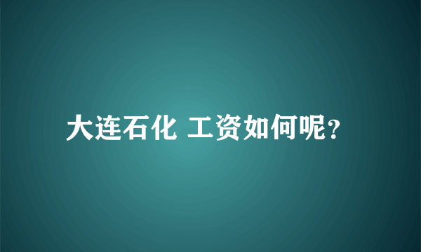 大连石化 工资如何呢？