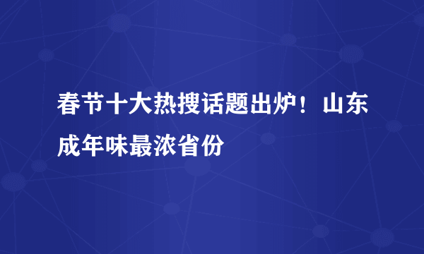 春节十大热搜话题出炉！山东成年味最浓省份