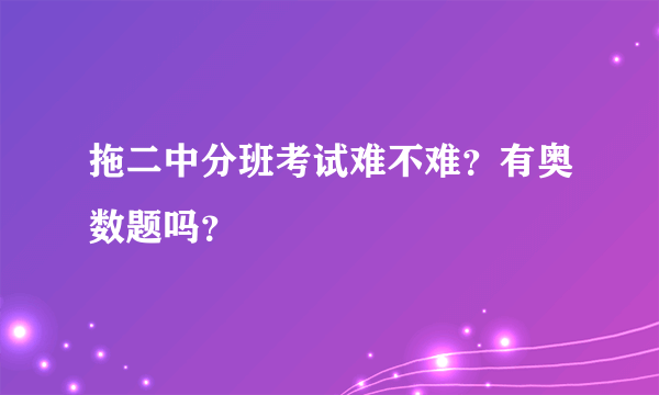 拖二中分班考试难不难？有奥数题吗？