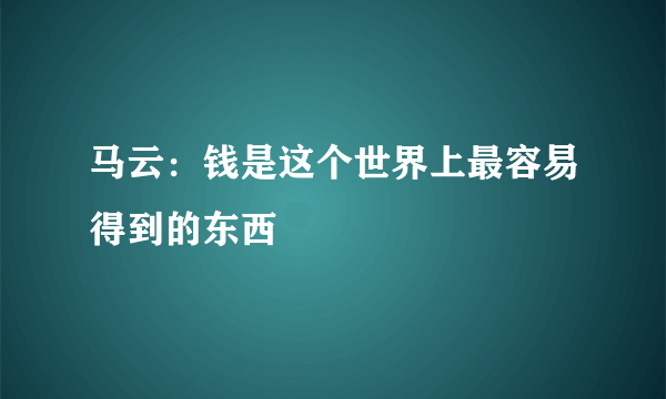 马云：钱是这个世界上最容易得到的东西