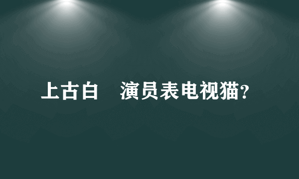 上古白玦演员表电视猫？