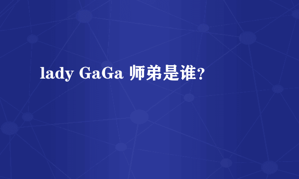 lady GaGa 师弟是谁？