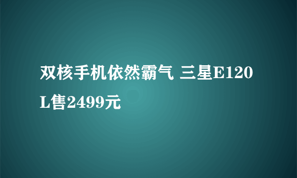 双核手机依然霸气 三星E120L售2499元