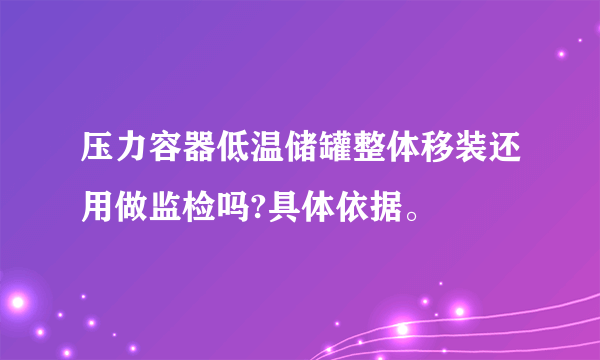 压力容器低温储罐整体移装还用做监检吗?具体依据。