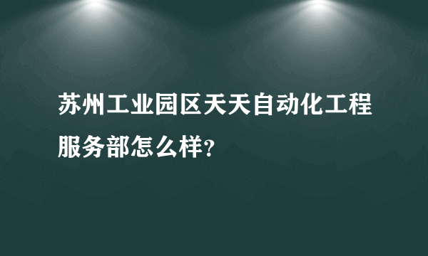 苏州工业园区天天自动化工程服务部怎么样？