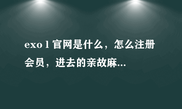 exo l 官网是什么，怎么注册会员，进去的亲故麻烦告诉一一下