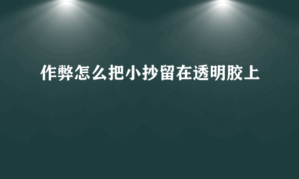 作弊怎么把小抄留在透明胶上