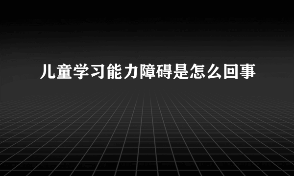 儿童学习能力障碍是怎么回事