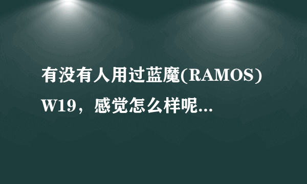 有没有人用过蓝魔(RAMOS)W19，感觉怎么样呢？我想听听用过的感受，而不是一些参数、网评什么的。谢谢分享