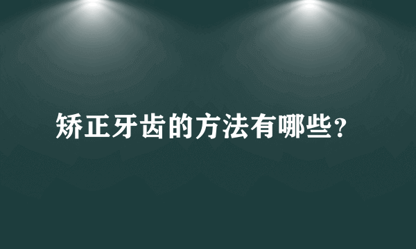 矫正牙齿的方法有哪些？