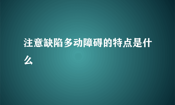 注意缺陷多动障碍的特点是什么