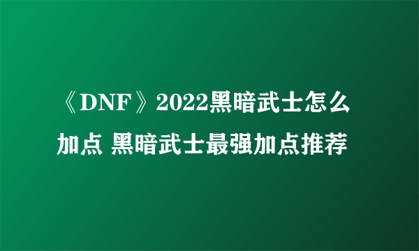 《DNF》2022黑暗武士怎么加点 黑暗武士最强加点推荐