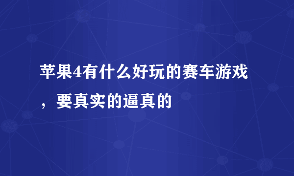 苹果4有什么好玩的赛车游戏，要真实的逼真的