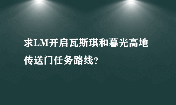 求LM开启瓦斯琪和暮光高地传送门任务路线？