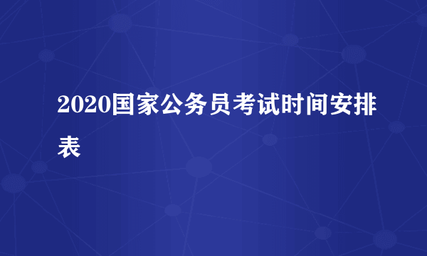 2020国家公务员考试时间安排表