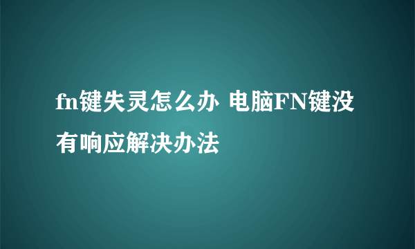 fn键失灵怎么办 电脑FN键没有响应解决办法