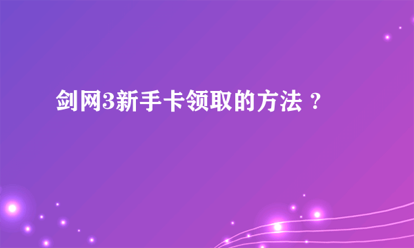 剑网3新手卡领取的方法 ?