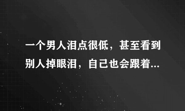 一个男人泪点很低，甚至看到别人掉眼泪，自己也会跟着掉眼泪，是不是一种软弱的表现？