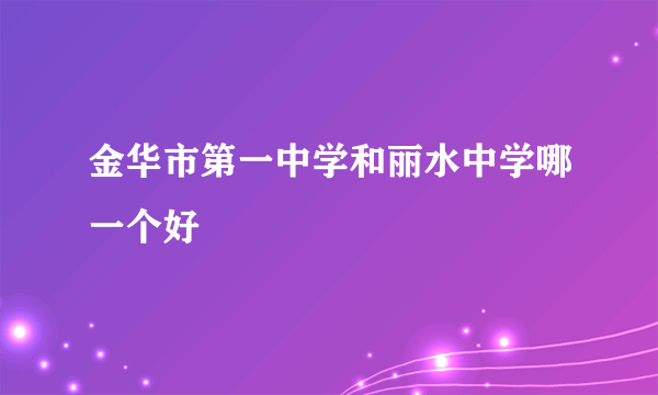 金华市第一中学和丽水中学哪一个好