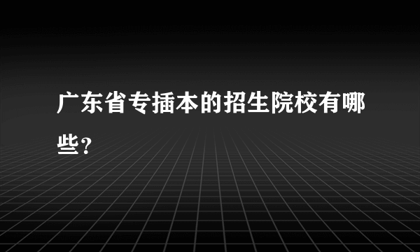 广东省专插本的招生院校有哪些？