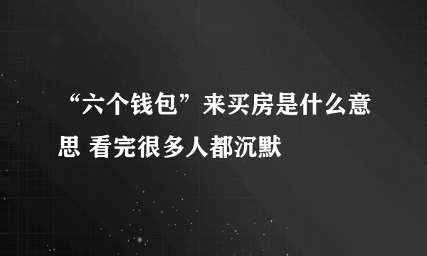 “六个钱包”来买房是什么意思 看完很多人都沉默