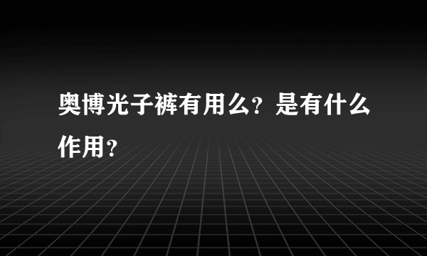 奥博光子裤有用么？是有什么作用？