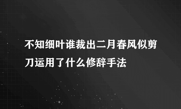 不知细叶谁裁出二月春风似剪刀运用了什么修辞手法