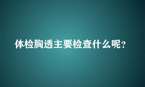 体检胸透主要检查什么呢？