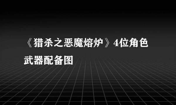 《猎杀之恶魔熔炉》4位角色武器配备图