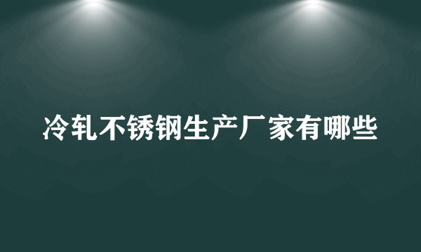 冷轧不锈钢生产厂家有哪些