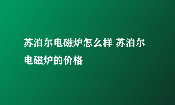 苏泊尔电磁炉怎么样 苏泊尔电磁炉的价格