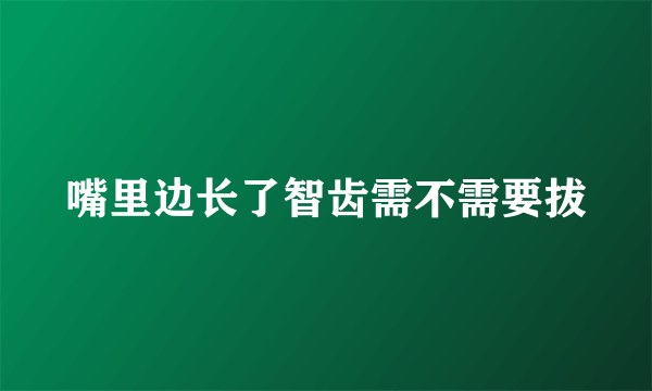 嘴里边长了智齿需不需要拔