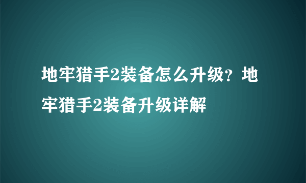 地牢猎手2装备怎么升级？地牢猎手2装备升级详解