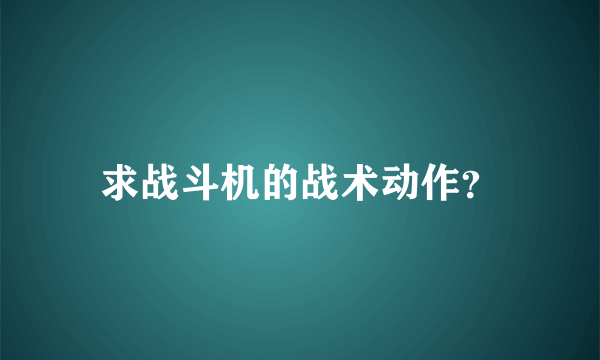 求战斗机的战术动作？