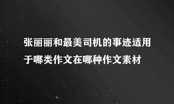 张丽丽和最美司机的事迹适用于哪类作文在哪种作文素材