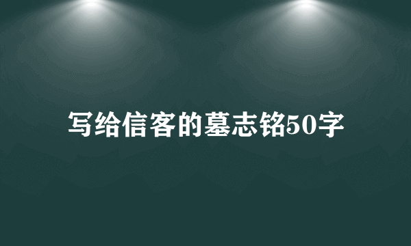 写给信客的墓志铭50字