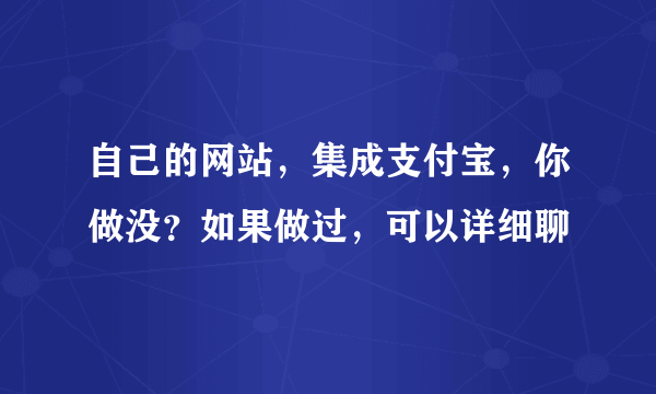 自己的网站，集成支付宝，你做没？如果做过，可以详细聊