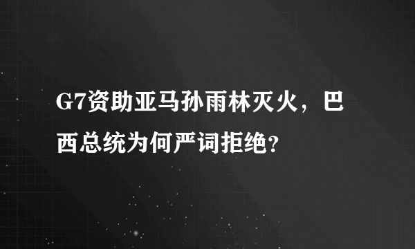 G7资助亚马孙雨林灭火，巴西总统为何严词拒绝？