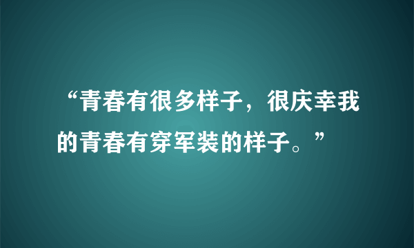 “青春有很多样子，很庆幸我的青春有穿军装的样子。”