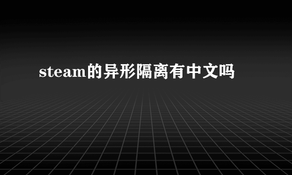 steam的异形隔离有中文吗