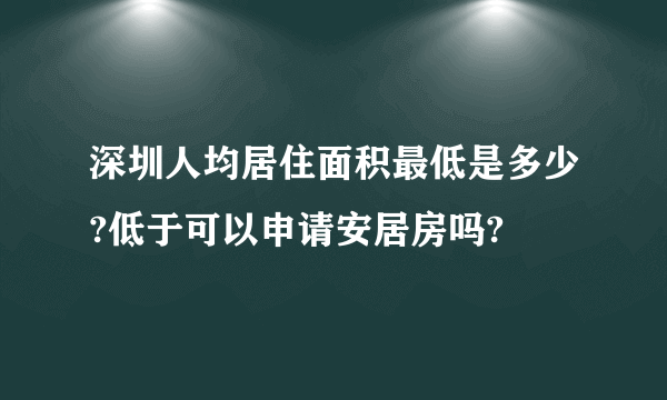 深圳人均居住面积最低是多少?低于可以申请安居房吗?