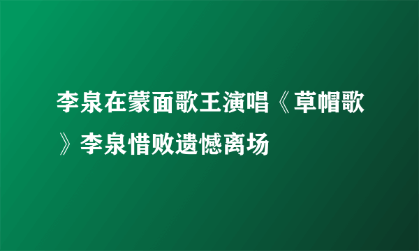 李泉在蒙面歌王演唱《草帽歌》李泉惜败遗憾离场