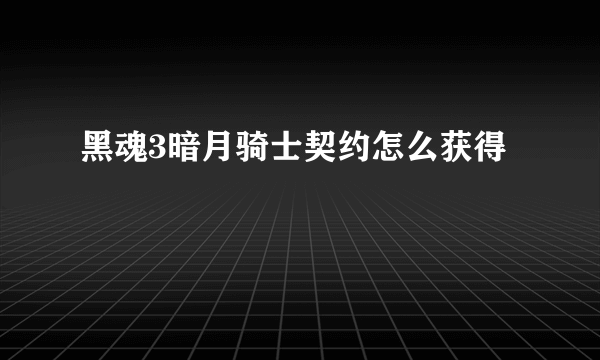 黑魂3暗月骑士契约怎么获得