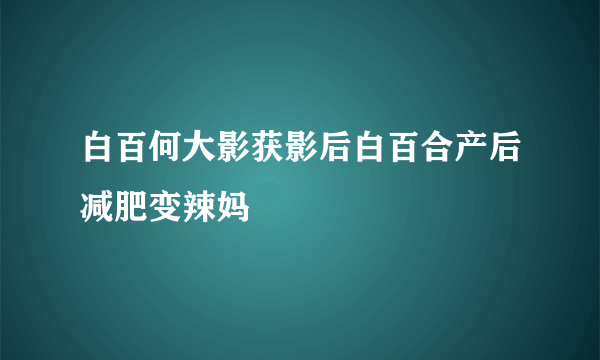 白百何大影获影后白百合产后减肥变辣妈