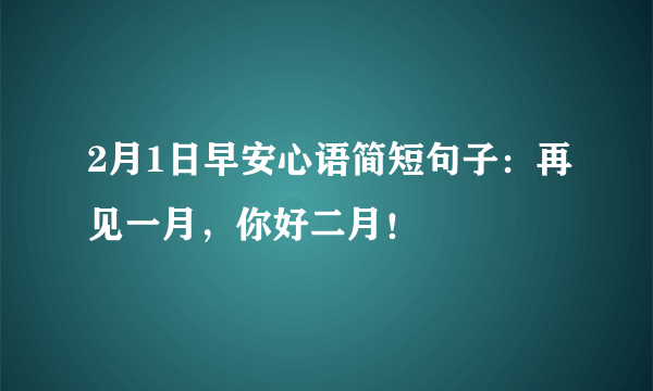 2月1日早安心语简短句子：再见一月，你好二月！