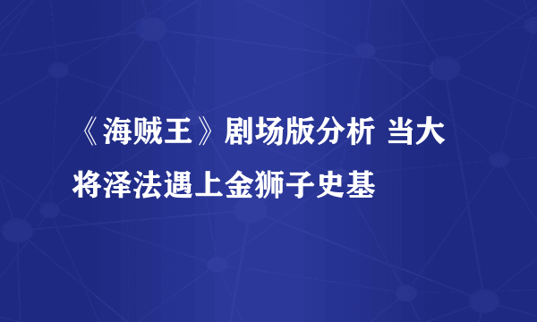 《海贼王》剧场版分析 当大将泽法遇上金狮子史基