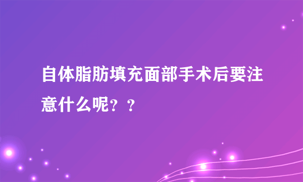 自体脂肪填充面部手术后要注意什么呢？？